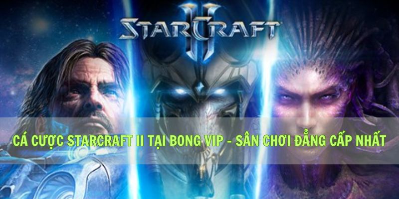 Cá cược StarCraft II tại Bong vip - Sân chơi đẳng cấp nhất
